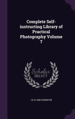 Complete Self-instructing Library of Practical Photography Volume 7 - Schriever, J. B. B.