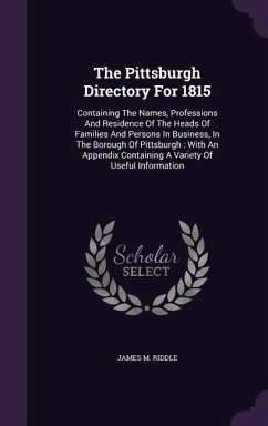 The Pittsburgh Directory For 1815: Containing The Names, Professions And Residence Of The Heads Of Families And Persons In Business, In The Borough Of - Riddle, James M.