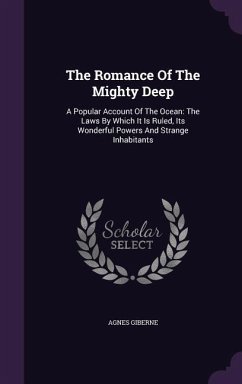 The Romance Of The Mighty Deep: A Popular Account Of The Ocean: The Laws By Which It Is Ruled, Its Wonderful Powers And Strange Inhabitants - Giberne, Agnes