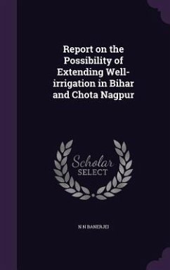 Report on the Possibility of Extending Well-irrigation in Bihar and Chota Nagpur - Banerjei, N. N.