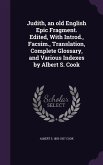 Judith, an old English Epic Fragment. Edited, With Introd., Facsim., Translation, Complete Glossary, and Various Indexes by Albert S. Cook