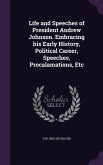 Life and Speeches of President Andrew Johnson. Embracing his Early History, Political Career, Speeches, Procalamations, Etc