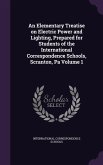 An Elementary Treatise on Electric Power and Lighting, Prepared for Students of the International Correspondence Schools, Scranton, Pa Volume 1