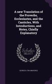 A new Translation of the Proverbs, Ecclesiastes, and the Canticles, With Introductions, and Notes, Chiefly Explanatory