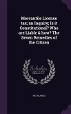 Mercantile License tax; an Inquiry; Is it Constitutional? Who are Liable & how? The Seven Remedies of the Citizen