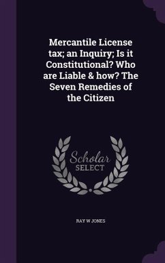 Mercantile License tax; an Inquiry; Is it Constitutional? Who are Liable & how? The Seven Remedies of the Citizen - Jones, Ray W.