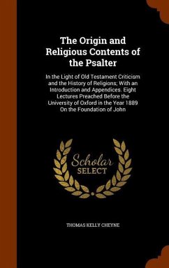 The Origin and Religious Contents of the Psalter: In the Light of Old Testament Criticism and the History of Religions; With an Introduction and Appen - Cheyne, Thomas Kelly