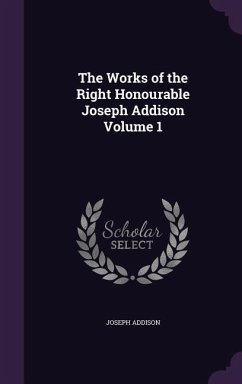 The Works of the Right Honourable Joseph Addison Volume 1 - Addison, Joseph