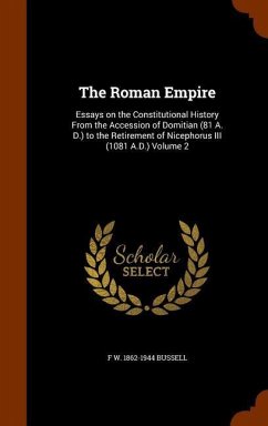 The Roman Empire: Essays on the Constitutional History From the Accession of Domitian (81 A. D.) to the Retirement of Nicephorus III (10 - Bussell, F. W.