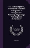 The Human Species, Considered From the Standpoints of Comparative Anatomy, Physiology, Pathology and Bacteriology