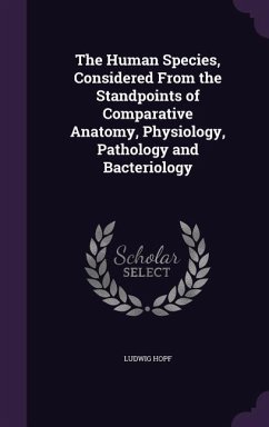 The Human Species, Considered From the Standpoints of Comparative Anatomy, Physiology, Pathology and Bacteriology - Hopf, Ludwig