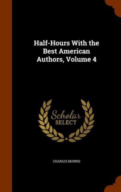 Half-Hours With the Best American Authors, Volume 4 - Morris, Charles