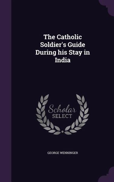 The Catholic Soldier's Guide During his Stay in India