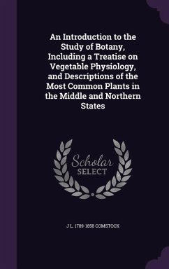 An Introduction to the Study of Botany, Including a Treatise on Vegetable Physiology, and Descriptions of the Most Common Plants in the Middle and Northern States - Comstock, J L