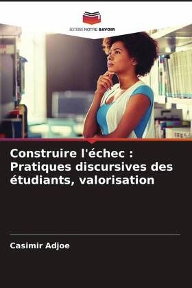 Construire l'échec : Pratiques discursives des étudiants, valorisation Construire l'échec : Pratiques discursives des étudiants, valorisation