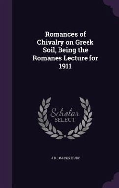Romances of Chivalry on Greek Soil, Being the Romanes Lecture for 1911 - Bury, J. B.
