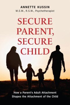 Secure Parent, Secure Child: How a Parent's Adult Attachment Shapes the Security of the Child Volume 40 - Kussin, Annette