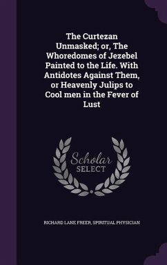 Cover The Curtezan Unmasked; or, The Whoredomes of Jezebel Painted to the Life. With Antidotes Against Them, or Heavenly Julips to Cool men in the Fever of Lust