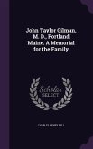 John Taylor Gilman, M. D., Portland Maine. A Memorial for the Family