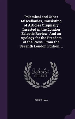 Polemical and Other Miscellanies, Consisting of Articles Originally Inserted in the London Eclectic Review. And an Apology for the Freedom of the Press. From the Seventh London Edition. .. - Hall, Robert