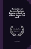 Curiosities of Science, Past and Present. A Book for old and Young. [1st ser.]
