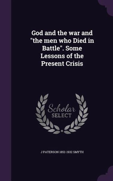 God and the war and the men who Died in Battle. Some Lessons of the Present Crisis God and the war and the men who Died in Battle. Some Lessons of the Present Crisis