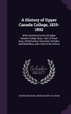 A History of Upper Canada College, 1829-1892: With Contributions by old Upper Canada College Boys, Lists of Head-boys, Exhibitioners, University Schol