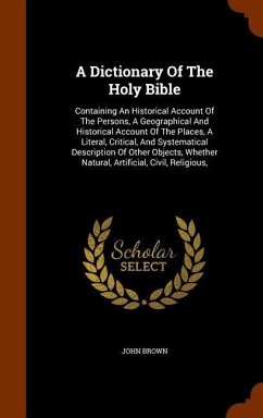 A Dictionary Of The Holy Bible: Containing An Historical Account Of The Persons, A Geographical And Historical Account Of The Places, A Literal, Criti - Brown, John