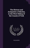 The History and Antiquities of Morley, in the West Riding of the County of York