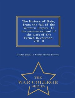 The History of Italy, from the fall of the Western Empire, to the commencement of the wars of the French Revolution. VOL. II - War College Series - Perceval, George Pseud I. E. George Proc