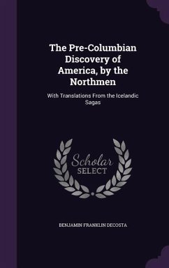 The Pre-Columbian Discovery of America, by the Northmen: With Translations From the Icelandic Sagas - Decosta, Benjamin Franklin