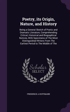 Poetry, its Origin, Nature, and History: Being a General Sketch of Poetic and Dramatic Literature, Comprehending Critical, Historical and Biographical - Hoffmann, Frederick A.