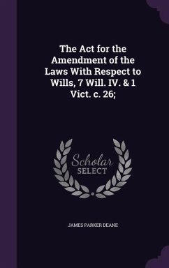 The Act for the Amendment of the Laws With Respect to Wills, 7 Will. IV. & 1 Vict. c. 26; - Deane, James Parker