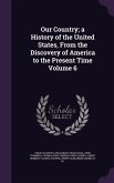 Our Country; a History of the United States, From the Discovery of America to the Present Time Volume 6