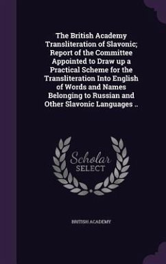 The British Academy Transliteration of Slavonic; Report of the Committee Appointed to Draw up a Practical Scheme for the Transliteration Into English - Academy, British