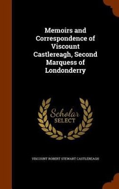 Memoirs and Correspondence of Viscount Castlereagh, Second Marquess of Londonderry - Castlereagh, Viscount Robert Stewart
