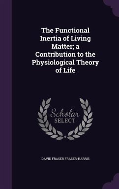The Functional Inertia of Living Matter; a Contribution to the Physiological Theory of Life - Fraser-Harris, David Fraser