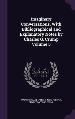 Imaginary Conversations. With Bibliographical and Explanatory Notes by Charles G. Crump Volume 5 - Landor, Walter Savage; Forster, John; Crump, Charles George