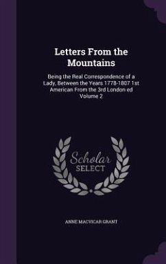 Letters From the Mountains: Being the Real Correspondence of a Lady, Between the Years 1778-1807 1st American From the 3rd London ed Volume 2 - Grant, Anne Macvicar
