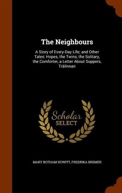 The Neighbours: A Story of Every-Day Life; and Other Tales: Hopes, the Twins, the Solitary, the Comforter, a Letter About Suppers, Trä - Howitt, Mary Botham; Bremer, Fredrika