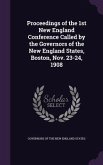 Proceedings of the 1st New England Conference Called by the Governors of the New England States, Boston, Nov. 23-24, 1908