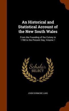 An Historical and Statistical Account of the New South Wales: From the Founding of the Colony in 1788 to the Present Day, Volume 1 - Lang, John Dunmore