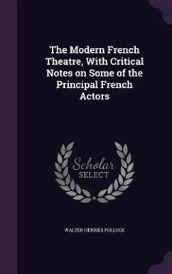 The Modern French Theatre, With Critical Notes on Some of the Principal French Actors - Pollock, Walter Herries