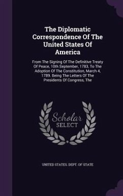 The Diplomatic Correspondence Of The United States Of America: From The Signing Of The Definitive Treaty Of Peace, 10th September, 1783, To The Adopti