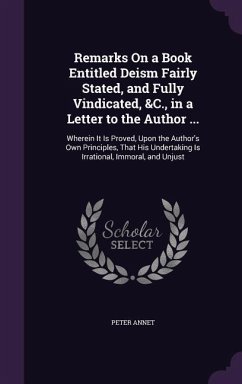 Remarks On a Book Entitled Deism Fairly Stated, and Fully Vindicated, &C., in a Letter to the Author ...: Wherein It Is Proved, Upon the Author's Own - Annet, Peter