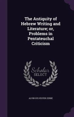 The Antiquity of Hebrew Writing and Literature; or, Problems in Pentateuchal Criticism - Zerbe, Alvin Sylvester