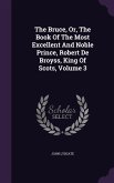 The Bruce, Or, The Book Of The Most Excellent And Noble Prince, Robert De Broyss, King Of Scots, Volume 3