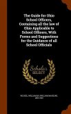 The Guide for Ohio School Officers, Containing all the law of Ohio Applicable to School Officers, With Forms and Suggestions for the Guidance of all S