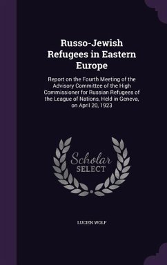 Russo-Jewish Refugees in Eastern Europe: Report on the Fourth Meeting of the Advisory Committee of the High Commissioner for Russian Refugees of the L - Wolf, Lucien