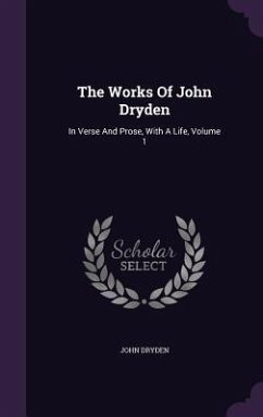 The Works Of John Dryden: In Verse And Prose, With A Life, Volume 1 - Dryden, John
